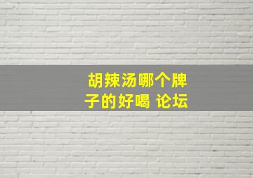 胡辣汤哪个牌子的好喝 论坛